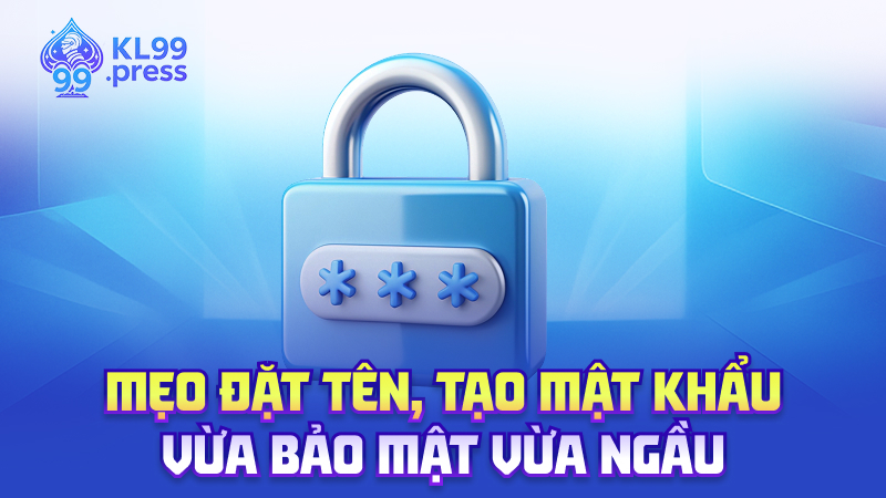 Mẹo đặt tên, tạo mật khẩu – Vừa bảo mật vừa ngầu
