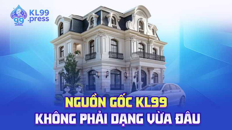 Nguồn gốc KL99 – Không phải dạng vừa đâu
