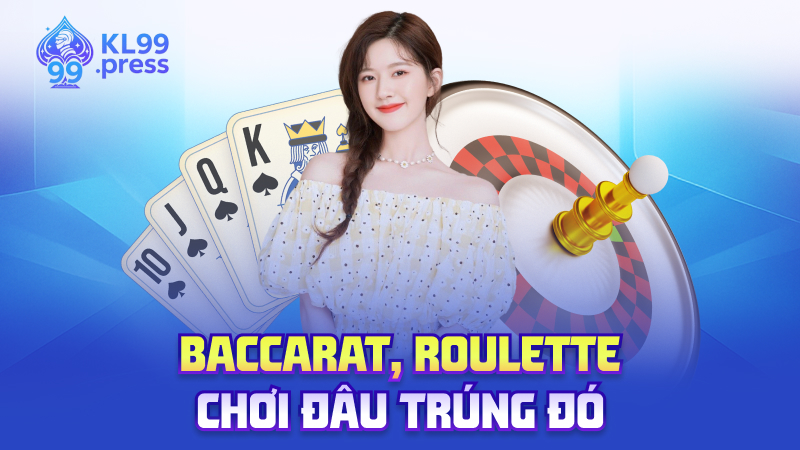 Baccarat, Roulette – Chơi đâu trúng đó