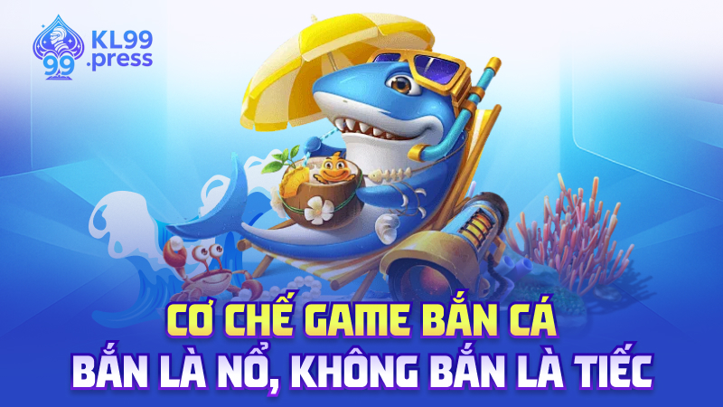 Cơ chế game bắn cá – Bắn là nổ, không bắn là tiếc