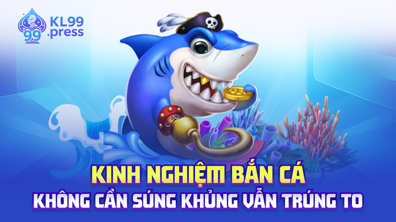 Kinh nghiệm bắn cá – Không cần súng khủng vẫn trúng to
